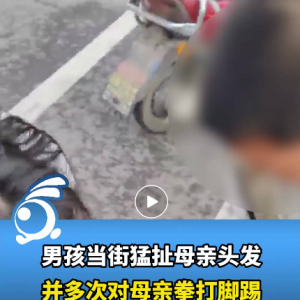 男孩街头猛扯母亲头发并施暴？目击者发声！