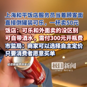 服务员当面倒入罐装可乐一杯卖50元，上海和平饭店回应：和外面卖的没区别 ... ...