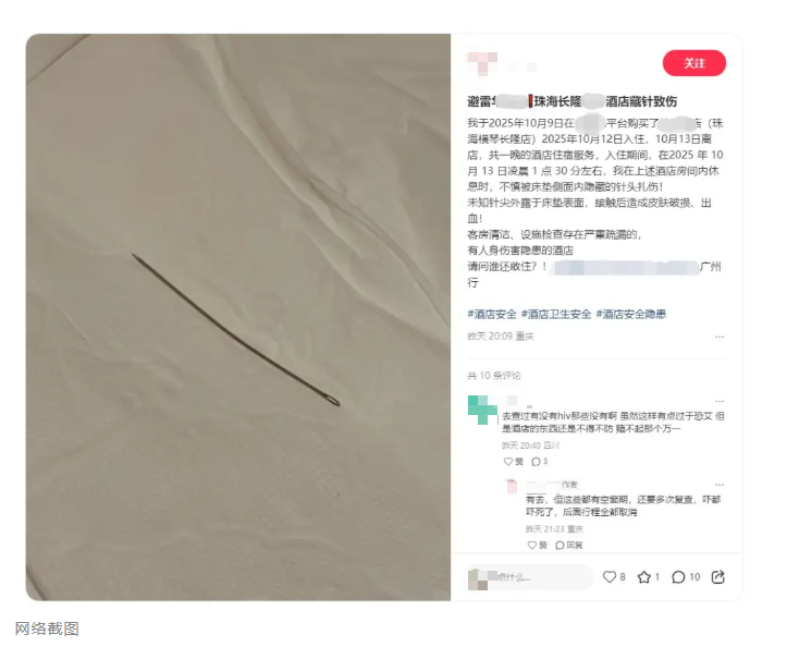 10月15日，有网友发帖称，10月12日，其入住广东珠海某酒店（横琴长隆店），13日凌晨，其不慎被床垫侧面内隐藏的针扎伤。其怀疑酒店在客户清洁和设施检查方面存在严重疏漏。16日，极目新闻记者尝试联系该发帖网友，对 ...