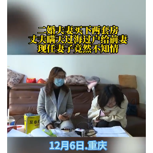 夫妻俩婚后购买的两套房，被丈夫偷偷过户给前妻，妻子：被发现时，他还说是过户给女儿 ...
